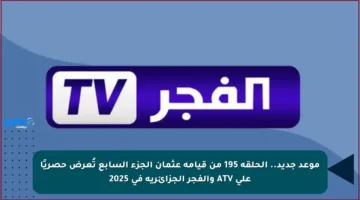 موعد جديد.. الحلقة 195 من قيامة عثمان الجزء السابع تُعرض حصريًا على ATV والفجر الجزائرية في 2025